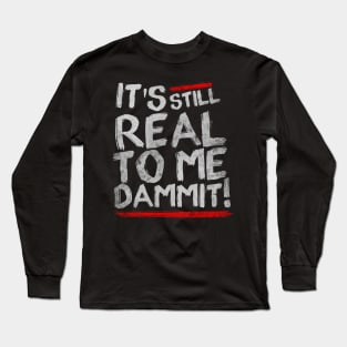 IT'S STILL REAL TO ME DAMMIT! Long Sleeve T-Shirt